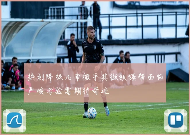 热刺降级几率微乎其微铁锤帮面临严峻考验需期待奇迹